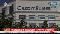 瑞士信贷或出售部分国内业务 以填补45亿瑞郎缺口
