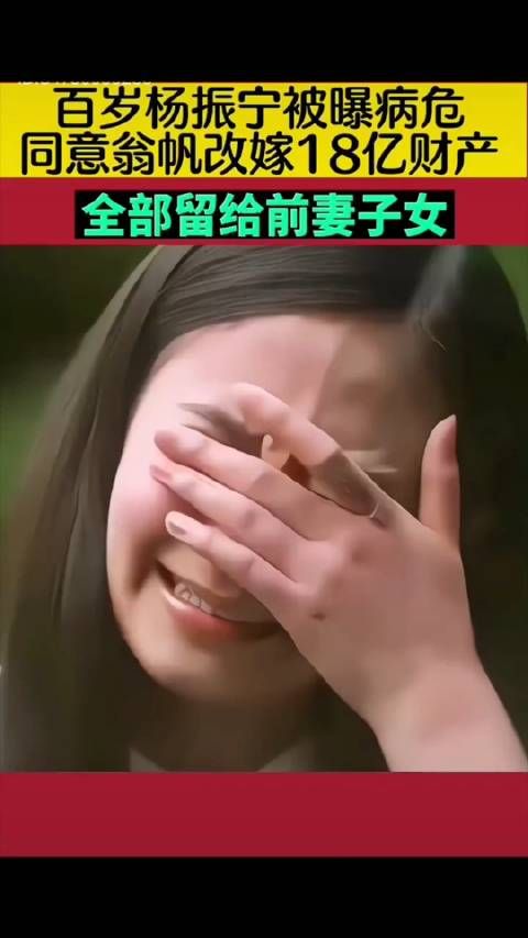 百岁杨振宁被曝病危，同意翁帆改嫁。18亿财产全部留给前妻子女