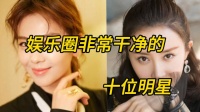 娱乐圈最干净的十位女明星，个个是楷模