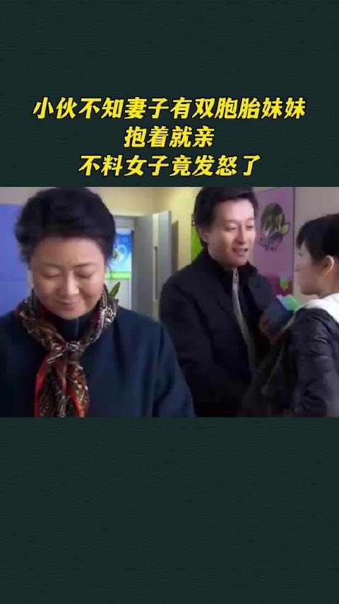 小伙不知妻子有双胞胎妹妹，抱着就亲，不料女子竟发怒了