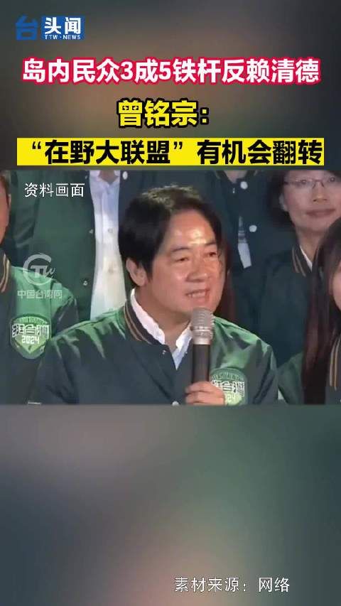 岛内民众3成5铁杆反赖清德，曾铭宗：“在野大联盟”有机会翻转