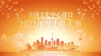 “全国文化中心建设2022年度十件大事” 评选活动网络投票时间延长