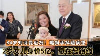 84岁刘诗昆近况！嘴斜手抖疑病重，2岁女儿身价5亿、赢在起跑线