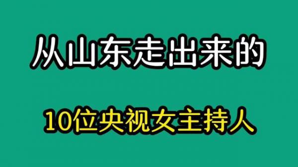 从山东走出来的10位央视女主持人……