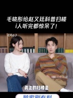毛晓彤给赵又廷科普扫楼是什么，i人听完都惊呆了！