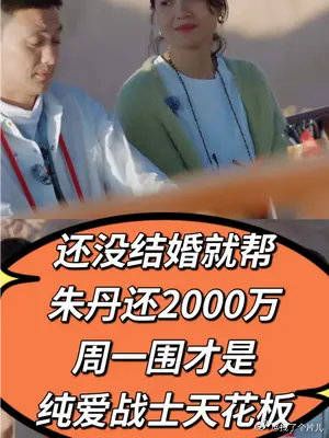 还没结婚就帮朱丹还了2000万，新晋“国民老公”周一围才是恋爱脑