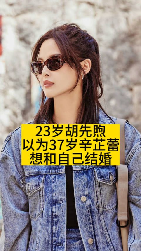 23岁胡先煦以为37岁辛芷蕾，想和自己结婚