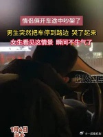 情侣俩开车途中吵架了，男生突然把车停到路边哭了起来
