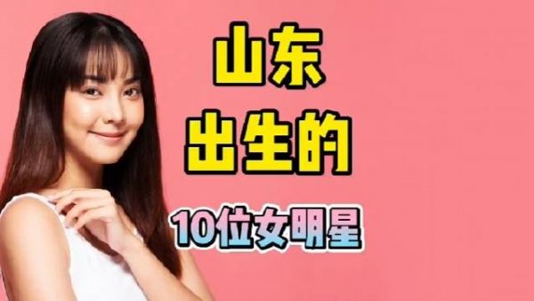 山东出生的10位女明星