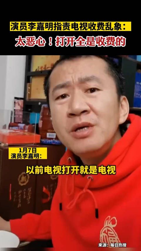演员李嘉明指责电视收费乱象:太恶心!打开全是收费的!