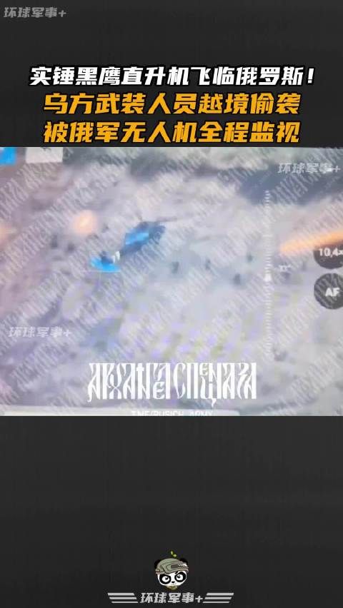 实锤黑鹰直升机飞临俄罗斯!乌方武装人员越境偷袭,被俄军无人机全程监视