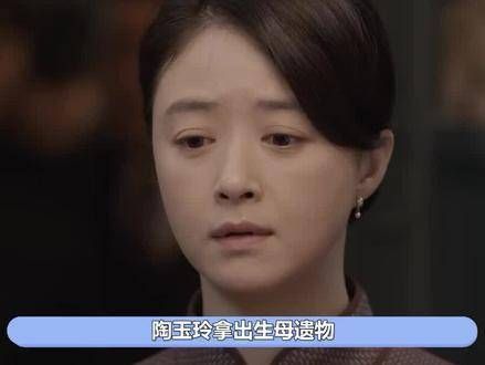陶玉玲揭示先母遗物,郑南雁目睹后瞬间崩溃,确认亲子关系,方嘉树震惊不已