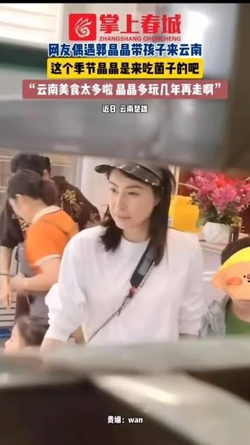 网友在云南巧遇郭晶晶带着孩子,看来这个季节她是来品尝云南的菌子!
