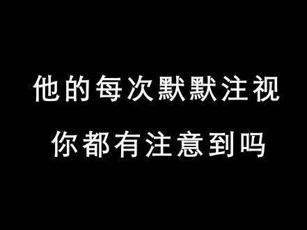 “他每一次默默注视，你是否都留意到了呢” 肖战