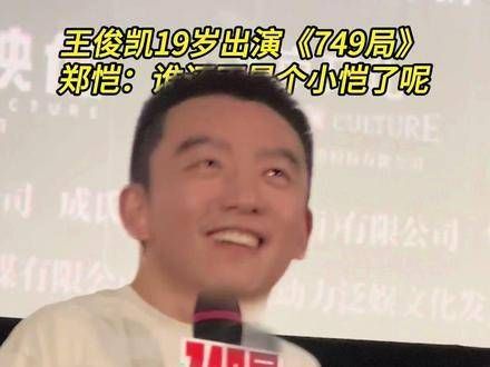 王俊凯19岁时参演《749局》，郑恺幽默回应：谁还没年轻过呢