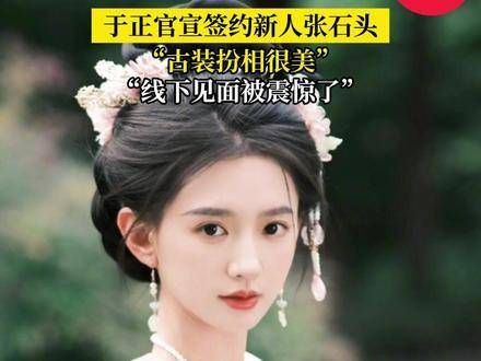 于正宣布签约新人张石头:古装扮相惊艳,线下见面令人震撼