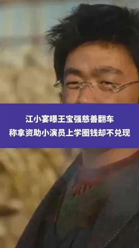 江小宴曝王宝强慈善翻车,称拿资助小演员上学圈钱却不兑现