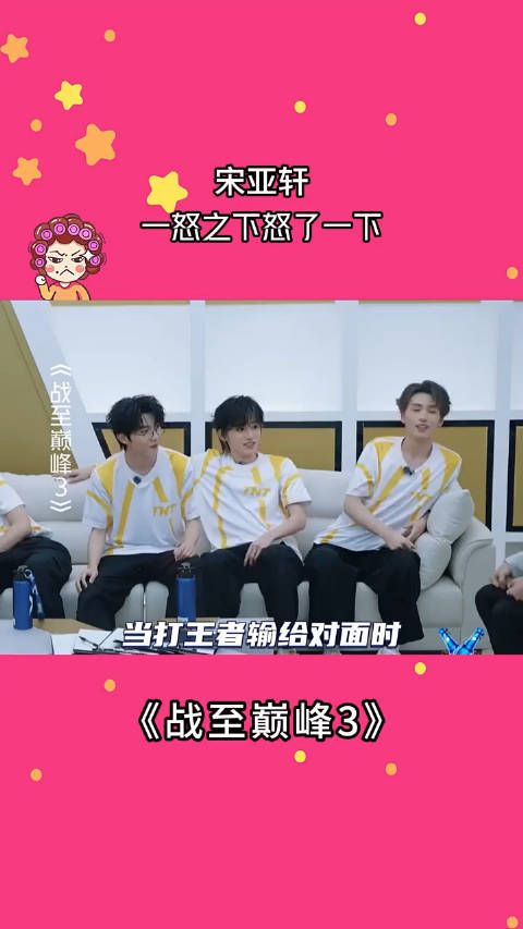 宋亚轩一怒之下怒了一下 战至巅峰3 宋亚轩 严浩翔 贺峻霖 时代少年团