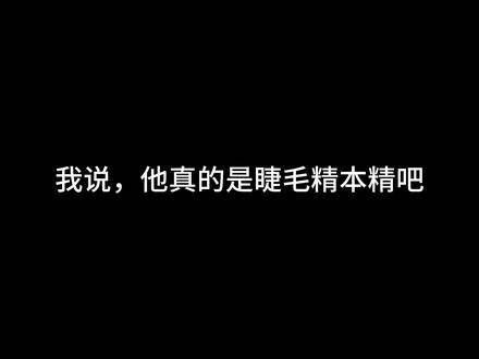 家人们，这是我头一回羡慕一个男演员的睫毛他的睫毛比我活得还长…