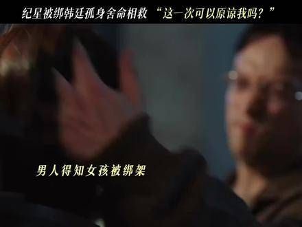 纪星遭绑,韩廷奋不顾身相救,纪星泪如雨下, 你比星光美丽