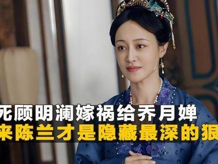 毒害顾明澜并嫁祸给乔月婵,原来大伯母陈兰,才是剧中隐藏最深的狠角色!