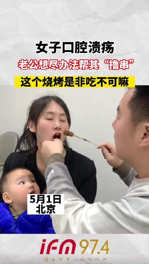 女子口腔溃疡，老公想尽办法帮其撸串，这个烧烤是非吃不可嘛 .