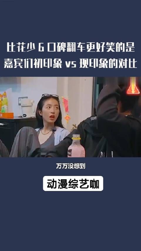 比花少6 口碑翻车更好笑的是,嘉宾们初印象vs现印象对比
