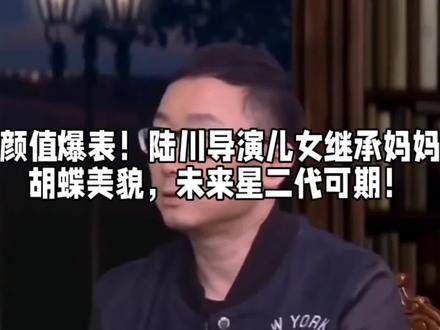颜值爆表!陆川导演的儿女继承了妈妈胡蝶的美貌,未来的星二代值得期待!