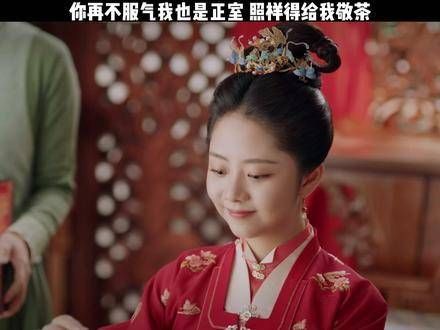 你再不服气,我也是正室,照样得给我敬茶