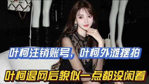 叶柯注销账号,叶柯外滩摆拍?叶柯退网后貌似一点都没闲着!