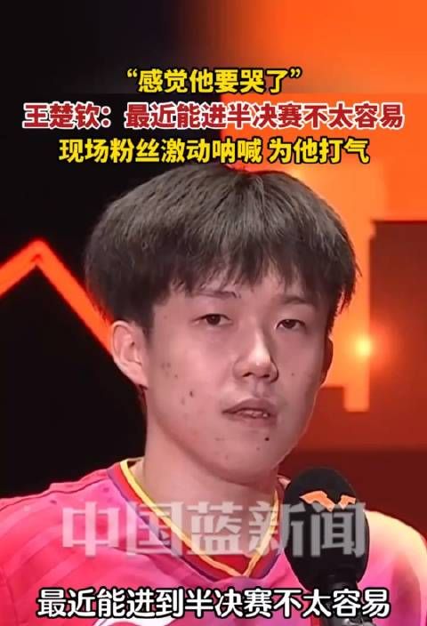 “感觉他要哭了”王楚钦:最近能进半决赛不太容易…