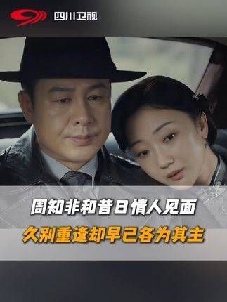 周知非与旧爱重逢,二人立场迥异,往日情缘仅存回忆