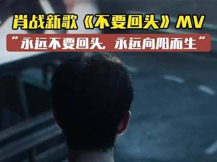 肖战亲自作词的新曲《不要回头》MV已发布