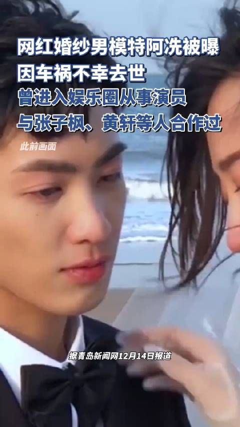 婚纱男模特阿冼离世:合作演员张子枫、黄轩,车祸成为无法抹去的遗憾印记