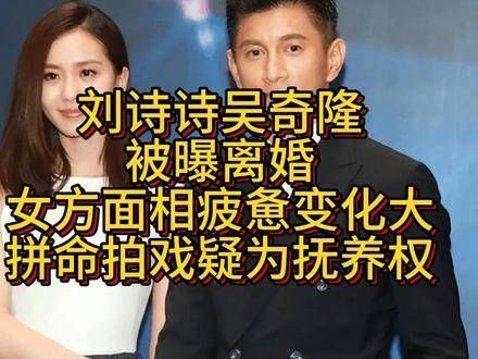 刘诗诗与吴奇隆被曝离婚，女方面容疲惫变化明显，努力拍戏疑为争取抚养权