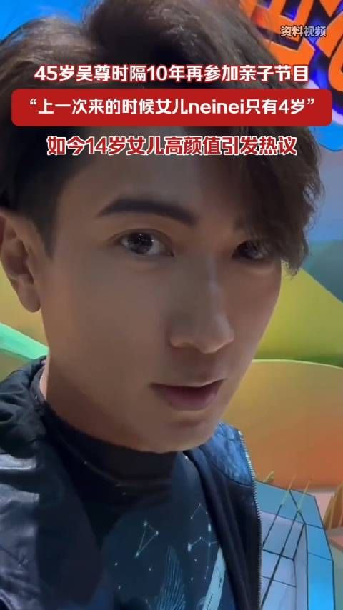 45岁吴尊时隔10年再参加亲子节目:上一次来的时候女儿neinei只有4岁
