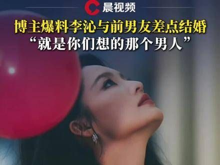 博主透露李沁和前任差点步入婚姻殿堂：没错，就是你们猜的那个人