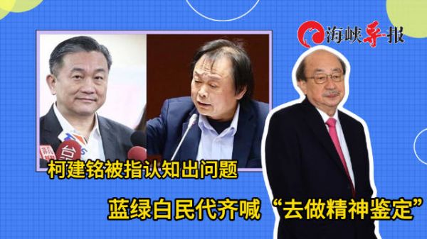 柯建铭被指认知出了问题！蓝绿白民代齐喊“赶紧去做精神鉴定”