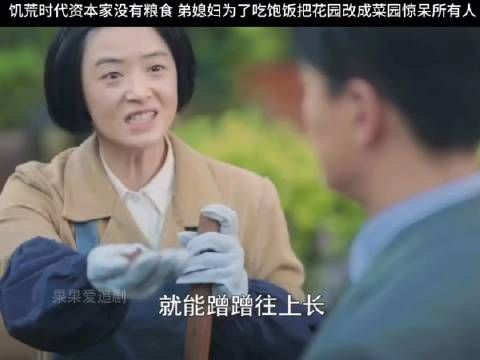 饥荒时代资本家没有粮食 弟媳妇为了吃饱饭把花园改成菜园惊呆所有人