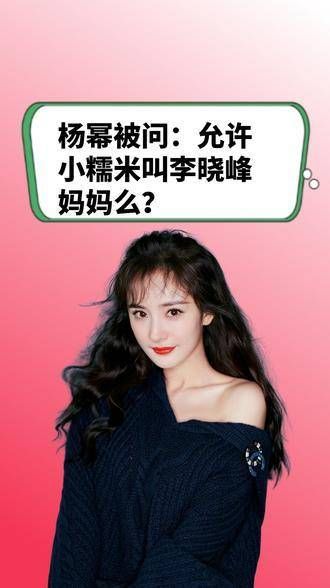 杨幂面对提问:小糯米能否称呼李晓峰为妈妈?