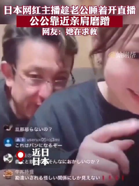 日本网红主播趁老公睡着开直播,公公靠近亲肩磨蹭,网友:她在求救!