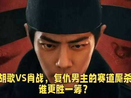 胡歌与肖战：复仇男主的激烈竞争，谁能够脱颖而出？