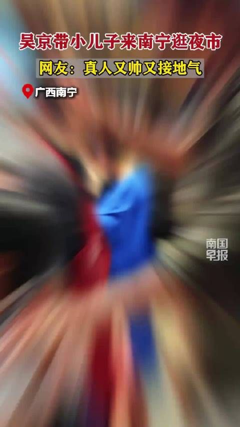 吴京带小儿子来南宁逛夜市,网友:真人又帅又接地气吴京谢楠 帅 #广西