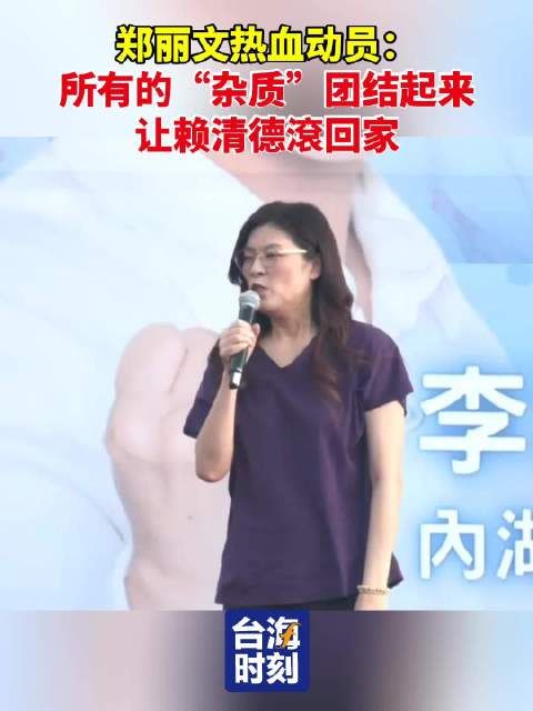 郑丽文热血动员:所有的“杂质”团结起来,让赖清德滾回家!