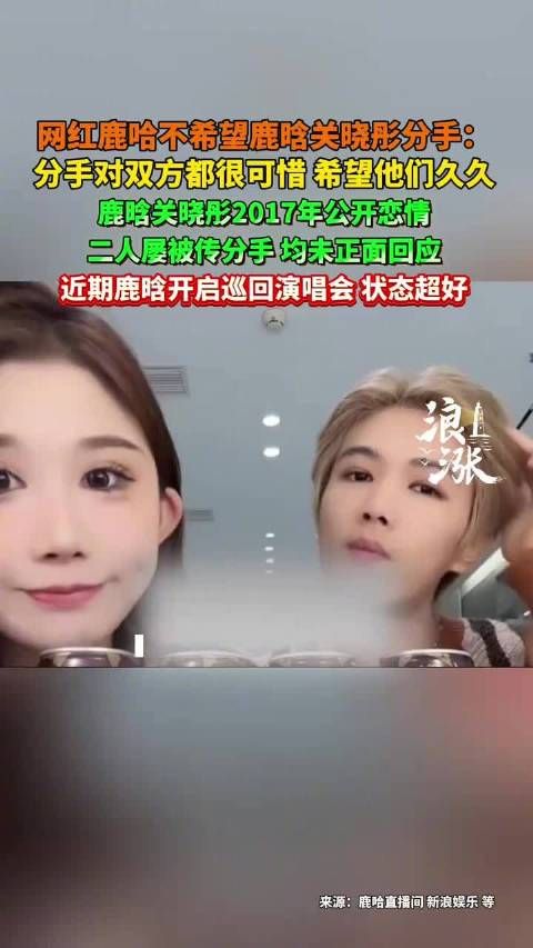 网红鹿哈直播回应鹿晗关晓彤分手传闻，称希望两人长久