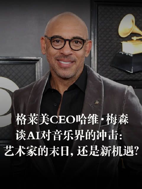 格莱美CEO哈维·梅森 谈AI对音乐界的冲击: 艺术家的末日,还是新机遇?
