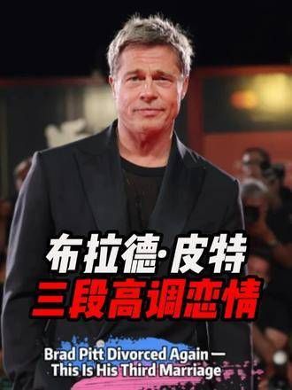 布拉德·皮特第三次经历感情终结,三段高调恋情再度引发热议 ·皮特离婚新闻