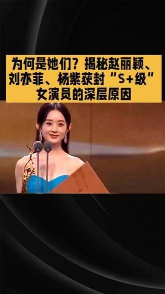 揭秘赵丽颖、刘亦菲、杨紫三位女演员荣获“S+级”称号的真正原因