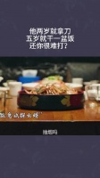 他两岁就拿刀，五岁就干一盆饭，还你很难打