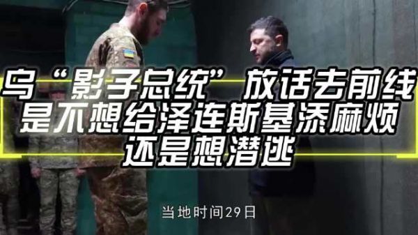 乌“影子总统”放话去前线，是不想给泽连斯基添麻烦，还是想潜逃